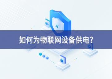 如何為物聯(lián)網(wǎng)設(shè)備供電？