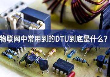 物聯(lián)網(wǎng)中常用到的DTU到底是什么？