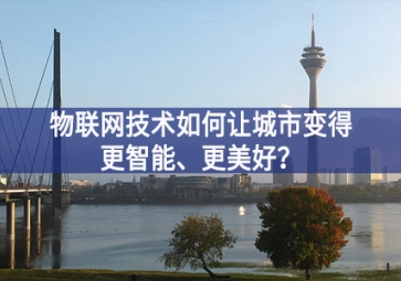 物聯(lián)網(wǎng)技術(shù)如何讓城市變得更智能、更美好？