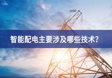 智能配電主要涉及哪些技術(shù)？