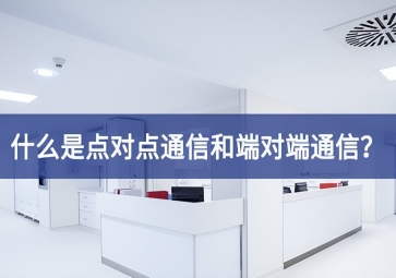 「科普」什么是點(diǎn)對(duì)點(diǎn)通信和端對(duì)端通信？
