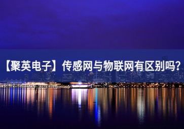 「聚英電子」傳感網(wǎng)與物聯(lián)網(wǎng)有區(qū)別嗎？