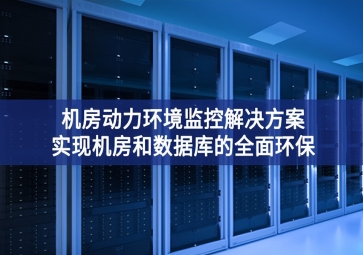 機房動力環(huán)境監(jiān)控解決方案，實現機房和數據庫的全面環(huán)保