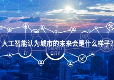 人工智能認(rèn)為城市的未來(lái)會(huì)是什么樣子？