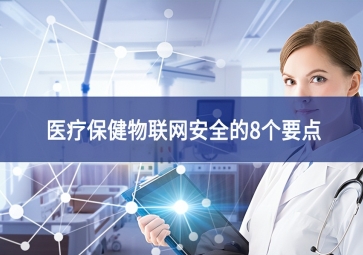 醫(yī)療保健物聯(lián)網(wǎng)安全的8個要點(diǎn)