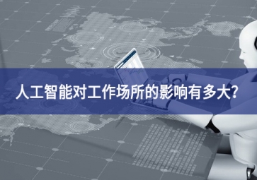 人工智能對(duì)工作場(chǎng)所的影響有多大？看完你就明白了