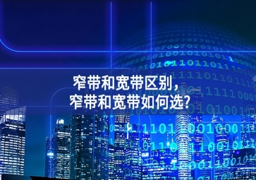 窄帶和寬帶區(qū)別，窄帶和寬帶如何選?