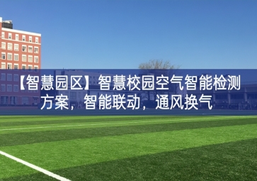 「智慧園區(qū)」智慧校園空氣智能檢測方案，智能聯(lián)動，通風換氣