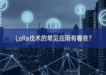 LoRa技術(shù)的常見(jiàn)應(yīng)用有哪些？