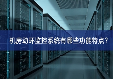 機(jī)房動環(huán)監(jiān)控系統(tǒng)有哪些功能特點(diǎn)？