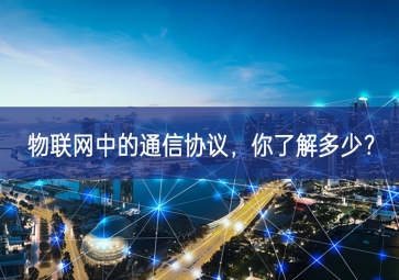 物聯(lián)網(wǎng)中的通信協(xié)議，你了解多少？