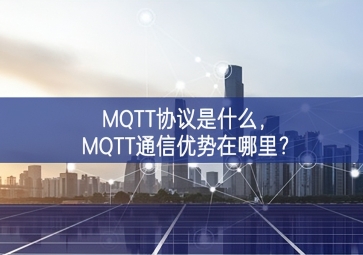 MQTT協(xié)議是什么，MQTT通信優(yōu)勢在哪里？