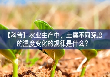 「科普」農(nóng)業(yè)生產(chǎn)中，土壤不同深度的溫度變化的規(guī)律是什么？