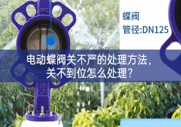 電動(dòng)蝶閥關(guān)不嚴(yán)的處理方法，關(guān)不到位怎么處理？