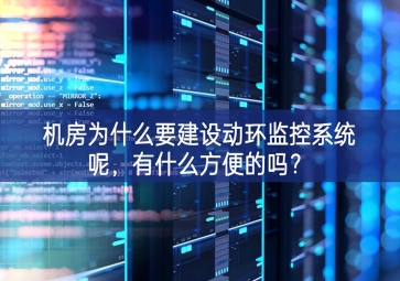機(jī)房為什么要建設(shè)動(dòng)環(huán)監(jiān)控系統(tǒng)呢，有什么方便的嗎？