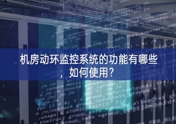 機房動環(huán)監(jiān)控系統(tǒng)的功能有哪些，如何使用？