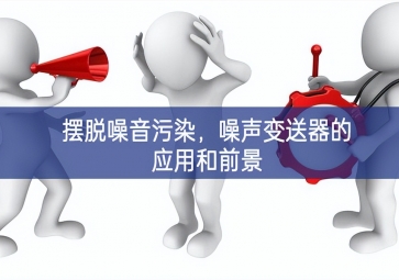 擺脫噪音污染，噪聲變送器的應(yīng)用和前景