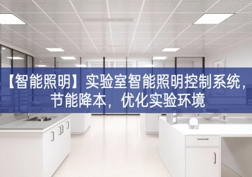 「智能照明」實驗室智能照明控制系統(tǒng)，節(jié)能降本，優(yōu)化實驗環(huán)境
