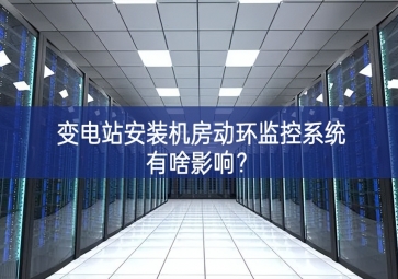 變電站安裝機房動環(huán)監(jiān)控系統(tǒng)有啥影響？