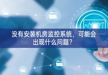 沒有安裝機房動環(huán)監(jiān)控系統(tǒng)，可能會出現(xiàn)什么問題？