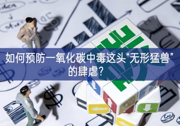 如何預(yù)防一氧化碳中毒這頭“無(wú)形猛獸”的肆虐？