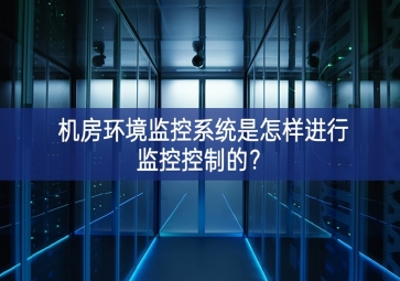 機房環(huán)境監(jiān)控系統(tǒng)是怎樣進行監(jiān)控控制的？