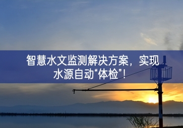 「智慧水文」智慧水文監(jiān)測解決方案,實現水源自動“體檢”！
