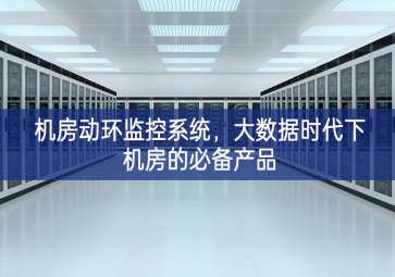 機房動環(huán)監(jiān)控系統(tǒng)，大數(shù)據時代下機房的必備產品