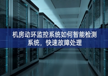 機房動環(huán)監(jiān)控系統(tǒng)如何智能檢測系統(tǒng)，快速故障處理