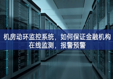 機(jī)房動(dòng)環(huán)監(jiān)控系統(tǒng)，如何保證金融機(jī)構(gòu)在線監(jiān)測，報(bào)警預(yù)警