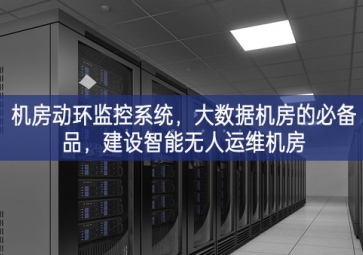 機(jī)房動(dòng)環(huán)監(jiān)控系統(tǒng)，大數(shù)據(jù)機(jī)房的必備品，建設(shè)智能無人運(yùn)維機(jī)房