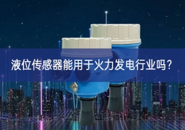 液位傳感器能用于火力發(fā)電行業(yè)嗎？