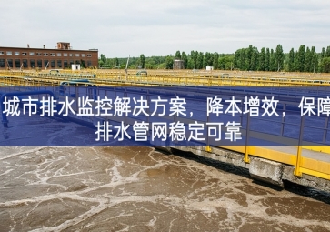 「智慧水務」 城市排水監(jiān)控解決方案，降本增效，保障排水管網(wǎng)穩(wěn)定可靠