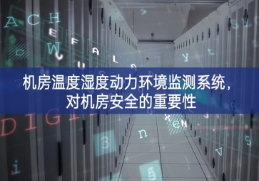 機房溫度濕度動力環(huán)境監(jiān)測系統(tǒng)，對機房安全的重要性