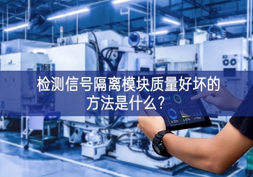 檢測信號隔離模塊質(zhì)量好壞的方法是什么？