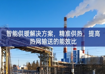 「智慧城市」智能供暖解決方案，精準(zhǔn)供熱，提高熱網(wǎng)輸送的能效比