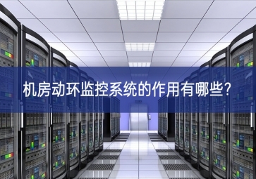 機房動環(huán)監(jiān)控系統(tǒng)的作用有哪些？
