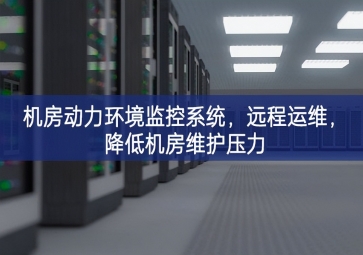 機(jī)房動(dòng)力環(huán)境監(jiān)控系統(tǒng)，遠(yuǎn)程運(yùn)維，降低機(jī)房維護(hù)壓力