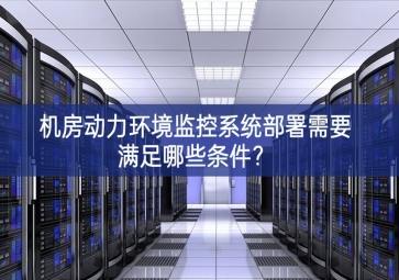 機(jī)房動(dòng)力環(huán)境監(jiān)控系統(tǒng)部署需要滿足哪些條件？