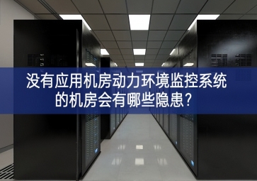  沒(méi)有應(yīng)用機(jī)房動(dòng)力環(huán)境監(jiān)控系統(tǒng)的機(jī)房會(huì)有哪些隱患？