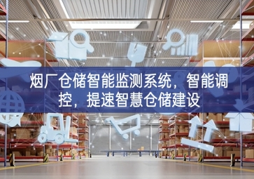 「智慧倉儲」煙廠倉儲智能監(jiān)測系統(tǒng)，智能調(diào)控，提速智慧倉儲建設