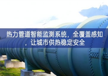 「智慧城市」熱力管道智能監(jiān)測(cè)系統(tǒng)，全覆蓋感知，讓城市供熱穩(wěn)定安全