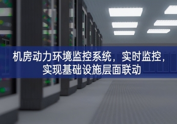 機(jī)房動力環(huán)境監(jiān)控系統(tǒng)，實(shí)時(shí)監(jiān)控，實(shí)現(xiàn)基礎(chǔ)設(shè)施層面聯(lián)動