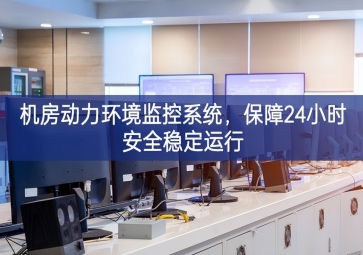 機(jī)房動力環(huán)境監(jiān)控系統(tǒng)，保障24小時(shí)安全穩(wěn)定運(yùn)行