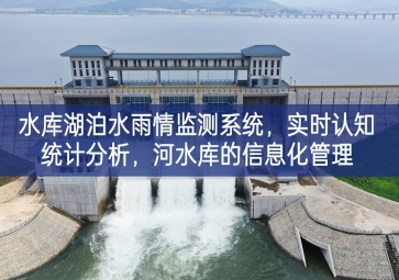 「智慧水務(wù)」水庫湖泊水雨情監(jiān)測系統(tǒng)，實時認(rèn)知統(tǒng)計分析，河水庫的信息化管理