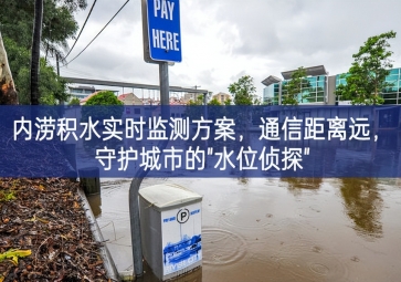 「智慧水務(wù)」內(nèi)澇積水實(shí)時(shí)監(jiān)測(cè)方案，通信距離遠(yuǎn)，守護(hù)城市的"水位偵探"