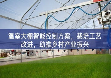 「智慧農(nóng)業(yè)」溫室大棚智能控制方案，栽培工藝改進(jìn)，助推鄉(xiāng)村產(chǎn)業(yè)振興