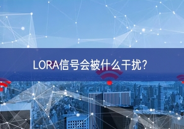 LORA信號(hào)會(huì)被什么干擾？