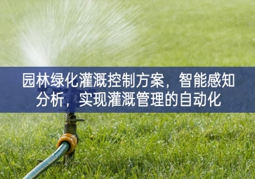 「智慧城市」園林綠化灌溉控制方案，智能感知分析，實(shí)現(xiàn)灌溉管理的自動(dòng)化
