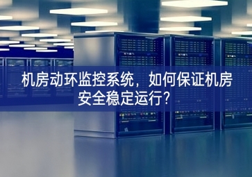 機(jī)房動(dòng)環(huán)監(jiān)控系統(tǒng)，如何保證機(jī)房安全穩(wěn)定運(yùn)行？